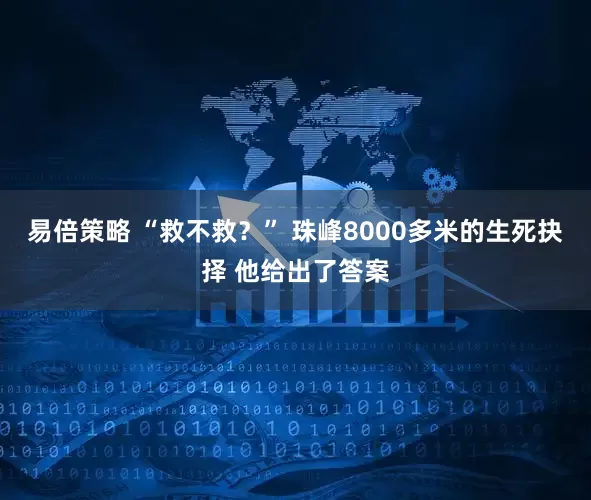 易倍策略 “救不救？” 珠峰8000多米的生死抉择 他给出了答案