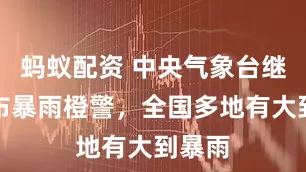 蚂蚁配资 中央气象台继续发布暴雨橙警，全国多地有大到暴雨