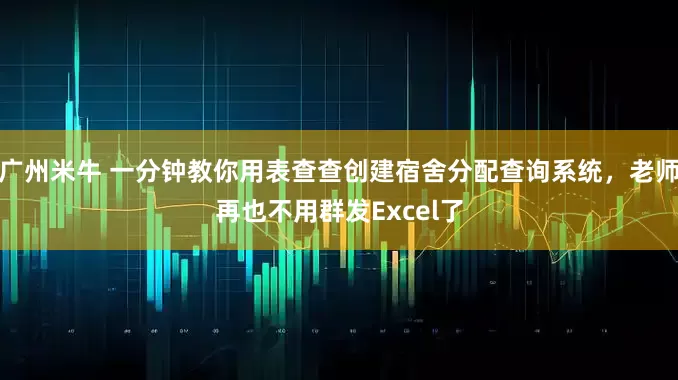 广州米牛 一分钟教你用表查查创建宿舍分配查询系统，老师再也不用群发Excel了