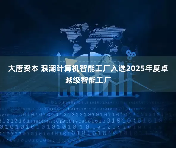 大唐资本 浪潮计算机智能工厂入选2025年度卓越级智能工厂