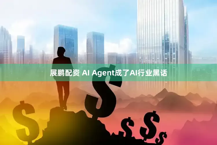 展鹏配资 AI Agent成了AI行业黑话