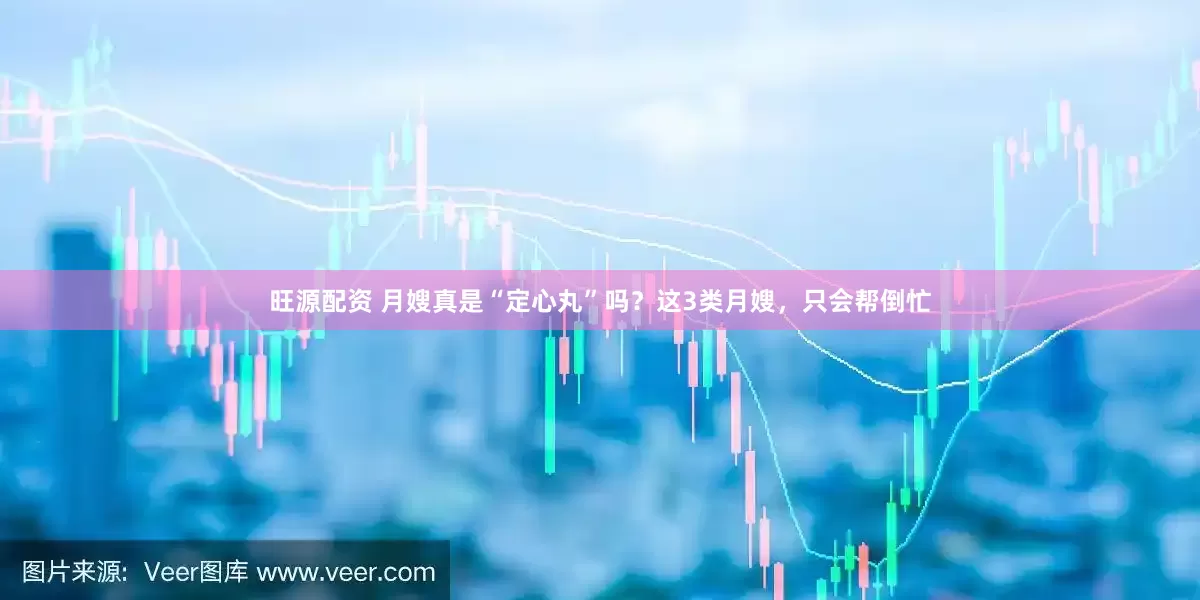 旺源配资 月嫂真是“定心丸”吗？这3类月嫂，只会帮倒忙